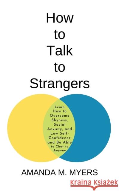 How to Talk to Strangers: Learn How to Overcome Shyness, Social Anxiety, and Low Self-Confidence and Be Able to Chat to Anyone Amanda M. Myers 9781951994037 Jacob Zelazny