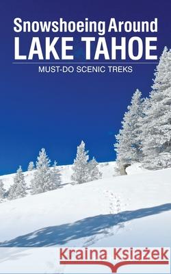 Snowshoeing Around Lake Tahoe: Must-Do Scenic Treks Kathryn Reed 9781952003004 Kathryn Reed