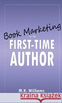 Book Marketing for the First-Time Author M K Williams 9781952084256 Mk Williams Publishing, LLC