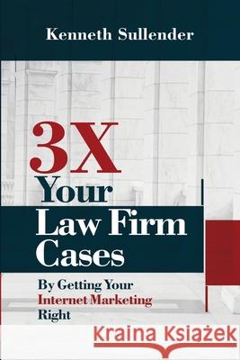3X Your Law Firm Cases Kenneth Sullender 9781952098482 Internet Marketing Pros