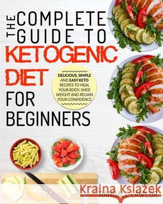 The Keto Diet: The Complete Guide To The Ketogenic Diet For Beginners Delicious, Simple and Easy Keto Recipes To Heal Your Body, Shed Randall Lawlor 9781952117442