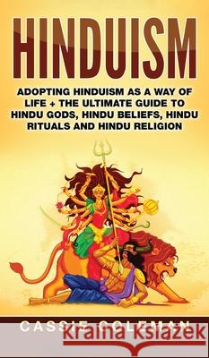 Hinduism: Adopting Hinduism as a Way of Life + The Ultimate Guide to Hindu Gods, Hindu Beliefs, Hindu Rituals and Hindu Religion Cassie Coleman 9781952191459 Ationa Publications