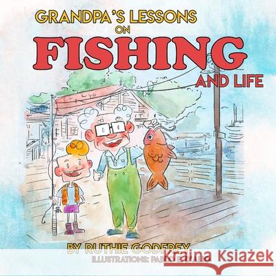 Grandpa's Lessons on Fishing and Life Ruthie Godfrey Pablo D'Alio 9781952402104 Ruthie Godfrey Books, LLC
