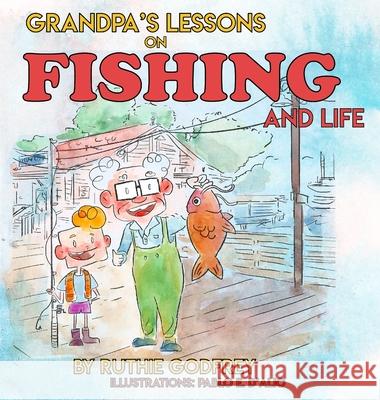 Grandpa's Lessons on Fishing and Life Ruthie Godfrey Pablo D'Alio 9781952402111 Ruthie Godfrey Books, LLC