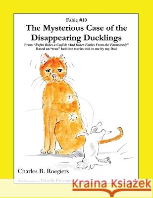 The Mysterious Case of the Disappearing Ducklings [Fable 10]: (From Rufus Rides a Catfish & Other Fables From the Farmstead) Charles B. Roegiers Priscilla Patterson 9781952493126 Jujapa Press
