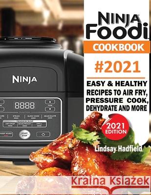 Ninja Foodi Cookbook #2021: Easy & Healthy Recipes to Air Fry, Pressure Cook, Dehydrate & More Lindsay Hadfield 9781952504952