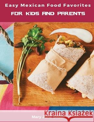 Easy Mexican Food Favorites: for Kids and Parents Mary Jun 9781952524219