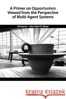 A Primer on Opportunism Viewed from the Perspective of Multi-Agent Systems John-Jules Ch Meyer Jieting Luo 9781952751165