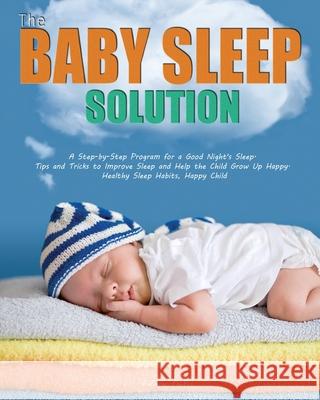 The Baby Sleep Solution: A Step-by-Step Program for a Good Night's Sleep. Tips and Tricks to Improve Sleep and Help the Child Grow Up Happy. He Patricia Lawler 9781952832147 Patricia Lawler