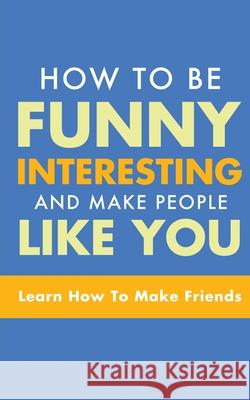 How to Be Funny, Interesting, and Make People Like You: Learn How to Make Friends Michael Murphy 9781952964329 MGM Books