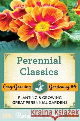 Perennial Classics: Planting and Growing Great Perennial Gardens Rosefiend Cordell 9781953196156 Rosefiend Publishing.
