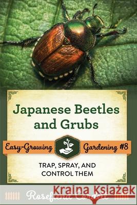 Japanese Beetles and Grubs: Trap, Spray, and Control Them Rosefiend Cordell 9781953196231 Rosefiend Publishing.