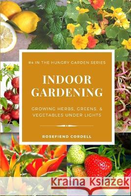 Indoor Gardening: Growing Herbs, Greens, & Vegetables Under Lights Rosefiend Cordell 9781953196620 Rosefiend Publishing.