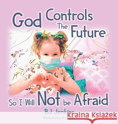 God Controls the Future so I Will NOT be Afraid Jenkins, Bj 9781953229229 Elijah Kids Publishing