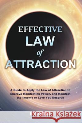 Effective Law of Attraction: A Guide to Apply the Law of Attraction to Improve Manifesting Power, and Manifest the Income or Love You Deserve Joe Silver 9781953732477