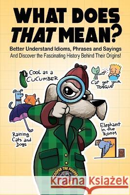 What Does That Mean?: Better Understand Idioms, Phrases, and Sayings And Discover the Fascinating History Behind Their Origins Cooper Th 9781953884466 Books by Cooper