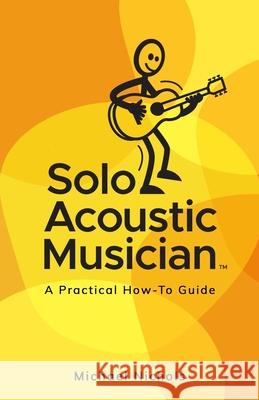 Solo Acoustic Musician: A Practical How-To Guide Nichols, Michael 9781953910684