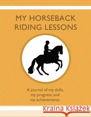 My Horseback Riding Lessons: A journal of my skills, my progress, and my achievements. Karleen Tauszik 9781954130289 Tip Top Books