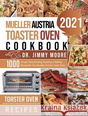 Mueller Austria Toaster Oven Cookbook 2021: 500 Simple Tasty Broiling Toasting or Baking Recipes for You Mueller Austria Toast Oven Jimmy Moore Geoffrey Anderson 9781954294318
