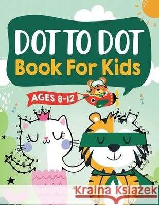 Dot to Dot Book for Kids Ages 8-12: 100 Fun Connect The Dots Books for Kids Age 8, 9, 10, 11, 12 Kids Dot To Dot Puzzles With Colorable Pages Ages 6-8 8-10 8-12 9-12 (Boys & Girls Connect The Dots Act Jennifer L Trace, Connect Kap Books, Kap Dot Press 9781954392359 Kids Activity Publishing