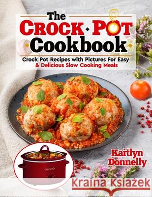 The CROCKPOT Cookbook: Crock Pot Recipes with Pictures For Easy & Delicious Slow Cooking Meals Kaitlyn Donnelly 9781954605244 Pulsar Publishing