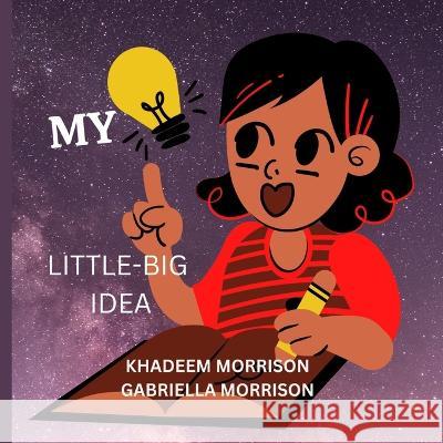 My Little Big Idea Gabriella Morrison, Khadeem Morrison 9781954755505