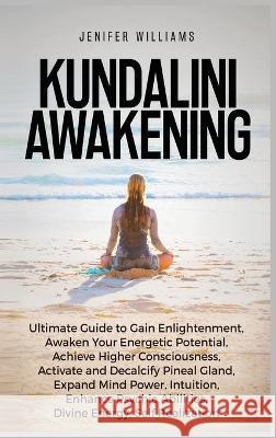 Kundalini Awakening: Ultimate Guide to Gain Enlightenment, Awaken Your Energetic Potential, Higher Consciousness, Expand Mind Power, Enhanc Williams, Jenifer 9781954797291 Kyle Andrew Robertson