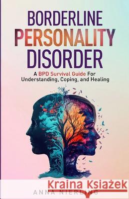Borderline Personality Disorder - A BPD Survival Guide: For Understanding, Coping, and Healing Anna Nierling 9781954883703 Anna Nierling