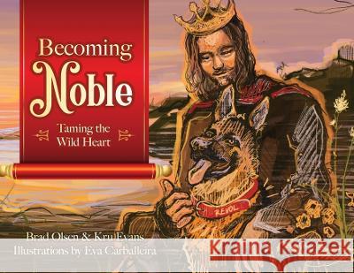 Becoming Noble: Taming the Wild Heart Brad Olsen, Kru Evans, Eva Carballeira 9781955043885 Illumify Media