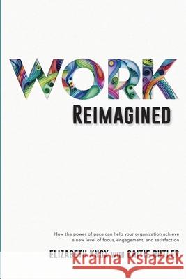 Work Reimagined: How the power of pace can help your organization achieve a new level of focus, engagement and satisfaction Elizabeth Knox Caitie Butler 9781955051057