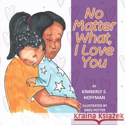 No Matter What, I Love You Kimberly S. Hoffman Greg Potter 9781955088817