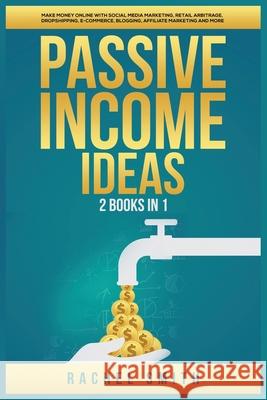 Passive Income Ideas: 2 Books in 1: Make Money Online with Social Media Marketing, Retail Arbitrage, Dropshipping, E-Commerce, Blogging, Affiliate Marketing and More Rachel Smith 9781955617543