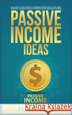 Passive Income Ideas: Make Money Online through E-Commerce, Dropshipping, Social Media Marketing, Blogging, Affiliate Marketing, Retail Arbitrage and More Rachel Smith 9781955617574