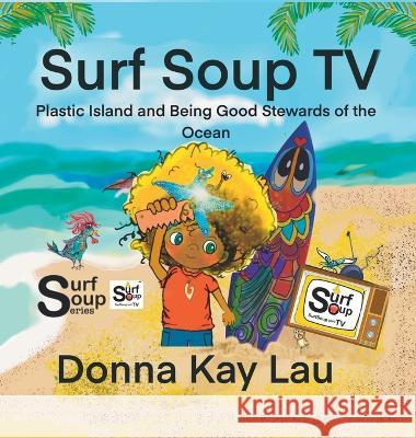 Surf Soup TV: Plastic Island and Being Good Stewards of the Ocean Donna Kay Lau Donna Kay Lau Donna Kay Lau 9781956022186 Donna Kay Lau Studios Art Is On! in Produckti