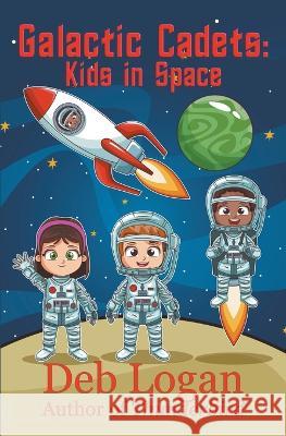 Galactic Cadets: Kids in Space Deb Logan 9781956057119 Wdm Publishing