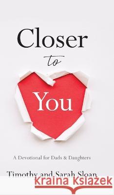 Closer to You: A Devotional for Dads & Daughters Timothy W. Sloan Sarah Sloan 9781956267914