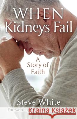 When Kidneys Fail: A Story of Faith Steve White, Dr Sarah Friend 9781956365177 River Birch Press