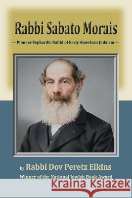 Rabbi Sabato Morais: Pioneer Sephardic Rabbi of Early American Judaism Dov Peretz Elkins   9781956381429 Mazo Publishers