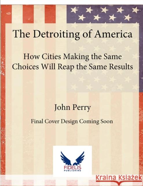 How Cities Making the Same Choices Will Reap the Same Results: Choosing a Different Path for the Future John Perry 9781956454512