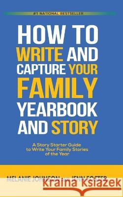 How to Write and Capture Your Family Yearbook and Story: A Story Starter Guide to Write Your Family Stories of the Year Jenn Foster Melanie Johnson  9781956642186