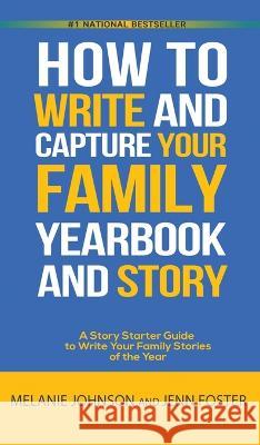 How to Write and Capture Your Family Yearbook and Story: A Story Starter Guide to Write Your Family Stories of the Year Jenn Foster Melanie Johnson  9781956642193