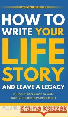 How to Write Your Life Story and Leave a Legacy: A Story Starter Guide to Write Your Autobiography and Memoir Melanie Johnson Jenn Foster  9781956642810