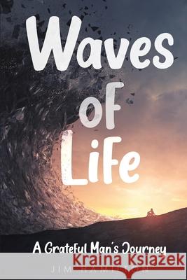 Waves of Life: A Grateful Man's Journey Jim Hamilton 9781956769081
