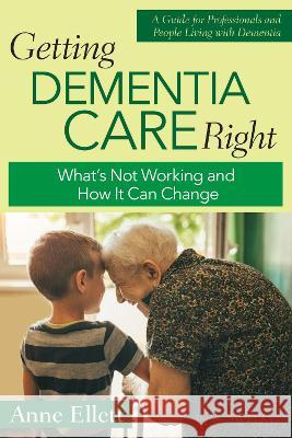 Getting Dementia Care Right: What\'s Not Working and How It Can Change Anne Ellett 9781956801064 Health Professions Press