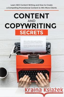 Content and Copywriting Secrets: Learn SEO Content Writing and How to Create a Compelling Promotional Content to Win More Clients Goldink Books 9781956913064 Goldink Publishers LLC