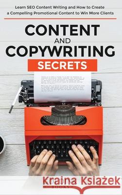 Content and Copywriting Secrets: Learn SEO Content Writing and How to Create a Compelling Promotional Content to Win More Clients Goldink Books 9781956913071 Goldink Publishers LLC