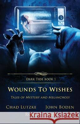 Wounds to Wishes: Tales of Mystery and Melancholy Chad Lutzke, John Boden, Robert Ford 9781957133126