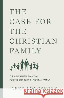 The Case for the Christian Family Jared Longshore 9781957905259 Canon Press