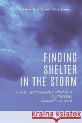 Finding Shelter in the Storm: A 5-minute Gratitude Journal of Reflection for Christian Women Dealing with a Narcissist Trillium Sage Publishing 9781958118061 Melanie Sterling