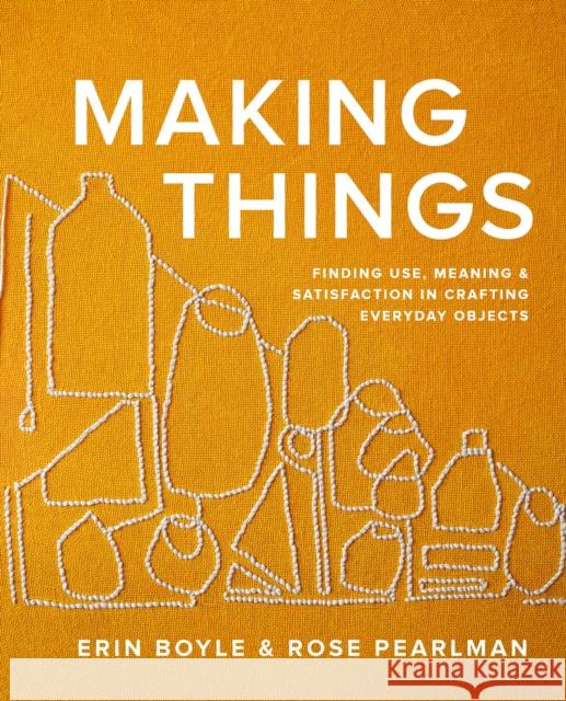 Making Things: Finding Use, Meaning, and Satisfaction in Crafting Everyday Objects Rose Pearlman 9781958417270 Hardie Grant US